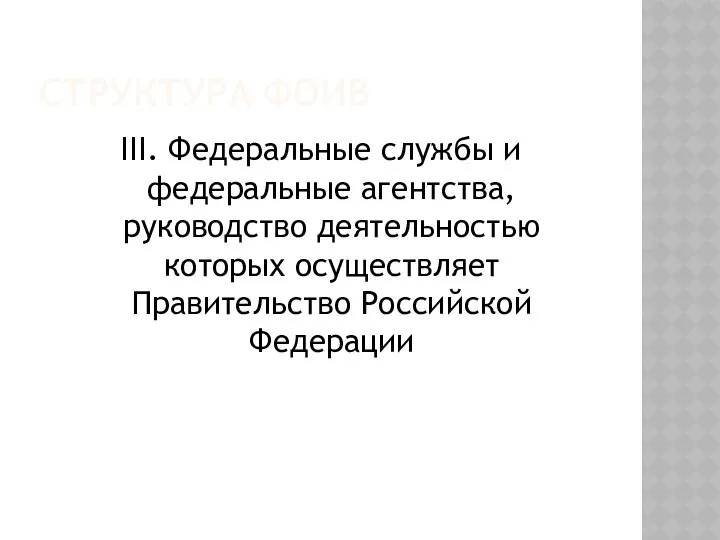 СТРУКТУРА ФОИВ III. Федеральные службы и федеральные агентства, руководство деятельностью которых осуществляет Правительство Российской Федерации