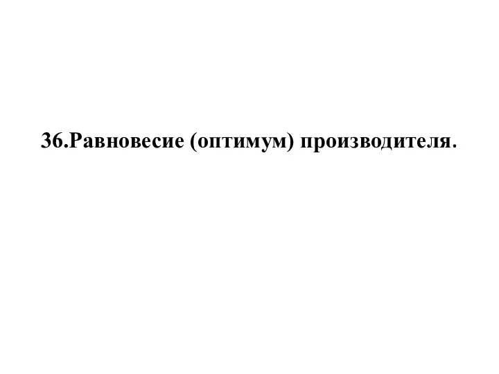 36.Равновесие (оптимум) производителя.