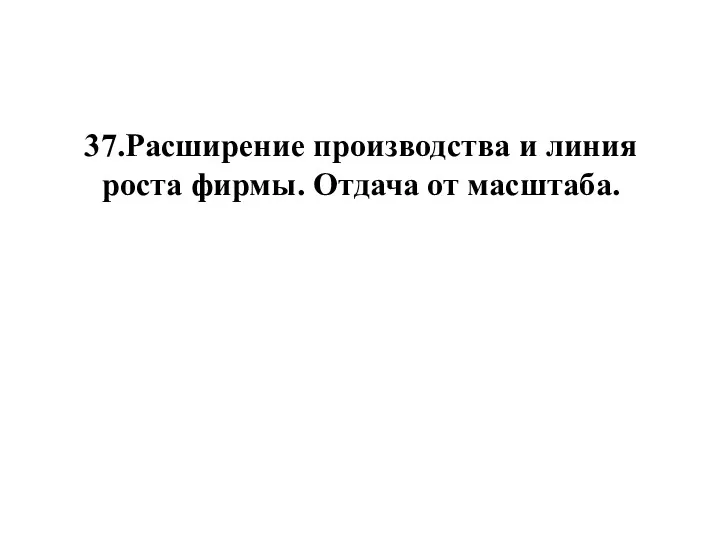 37.Расширение производства и линия роста фирмы. Отдача от масштаба.