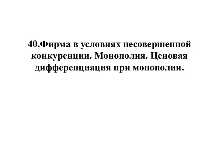 40.Фирма в условиях несовершенной конкуренции. Монополия. Ценовая дифференциация при монополии.