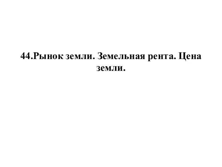 44.Рынок земли. Земельная рента. Цена земли.