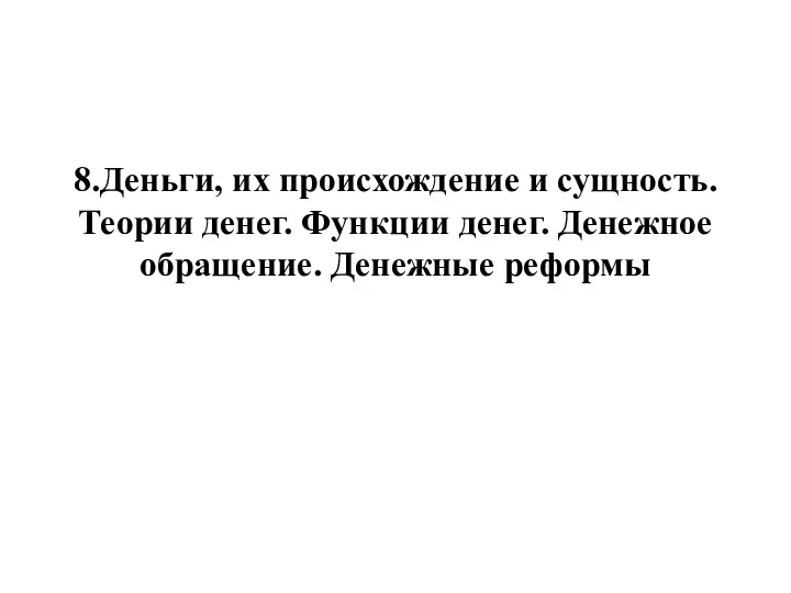 8.Деньги, их происхождение и сущность. Теории денег. Функции денег. Денежное обращение. Денежные реформы