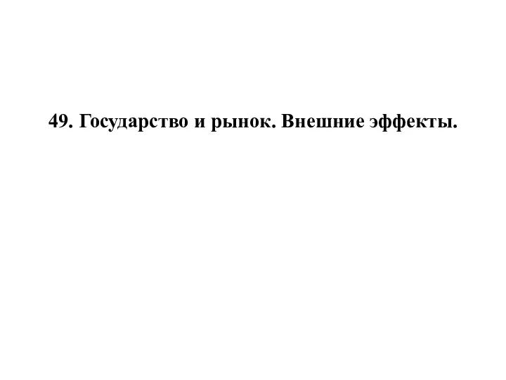 49. Государство и рынок. Внешние эффекты.