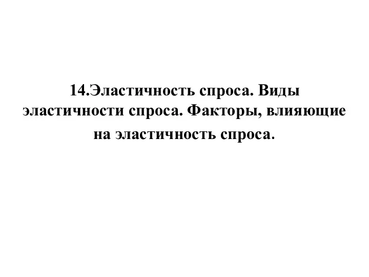 14.Эластичность спроса. Виды эластичности спроса. Факторы, влияющие на эластичность спроса.