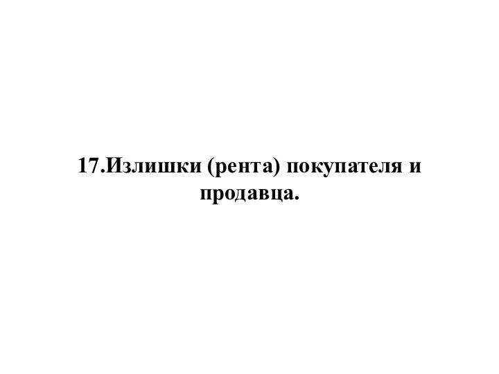 17.Излишки (рента) покупателя и продавца.