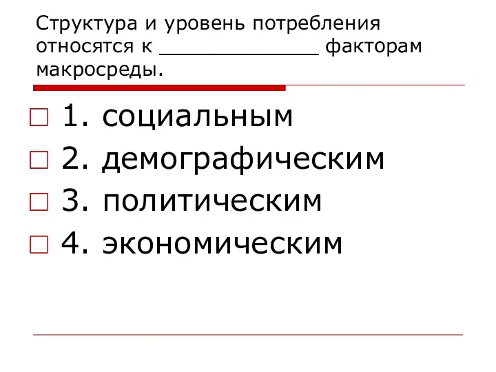 Структура и уровень потребления относятся к _____________ факторам макросреды. 1.