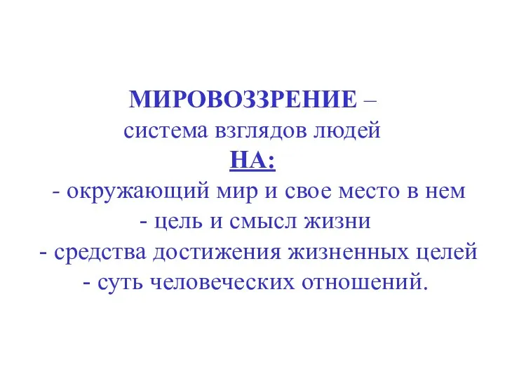 МИРОВОЗЗРЕНИЕ – система взглядов людей НА: - окружающий мир и