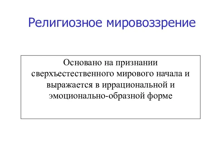 Основано на признании сверхъестественного мирового начала и выражается в иррациональной и эмоционально-образной форме Религиозное мировоззрение