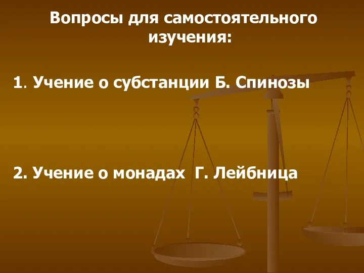 Вопросы для самостоятельного изучения: 1. Учение о субстанции Б. Спинозы 2. Учение о монадах Г. Лейбница