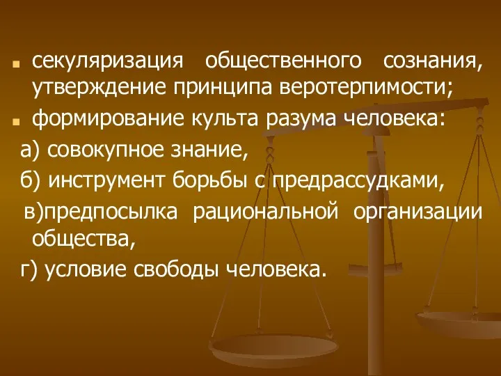 секуляризация общественного сознания, утверждение принципа веротерпимости; формирование культа разума человека: