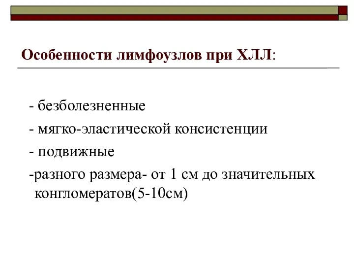 Особенности лимфоузлов при ХЛЛ: - безболезненные - мягко-эластической консистенции -