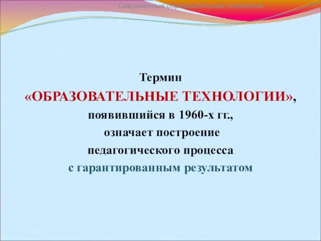 Термин «ОБРАЗОВАТЕЛЬНЫЕ ТЕХНОЛОГИИ», появившийся в 1960-х гг., означает построение педагогического