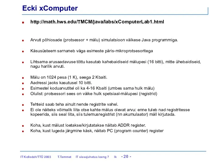 Ecki xComputer http://math.hws.edu/TMCM/java/labs/xComputerLab1.html Arvuti põhiosade (protsessor + mälu) simulatsioon väikese Java programmiga. Käsusüsteem