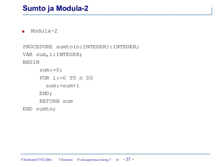 Sumto ja Modula-2 Modula-2 PROCEDURE sumto(n:INTEGER):INTEGER; VAR sum,i:INTEGER; BEGIN sum:=0; FOR i:=0 TO
