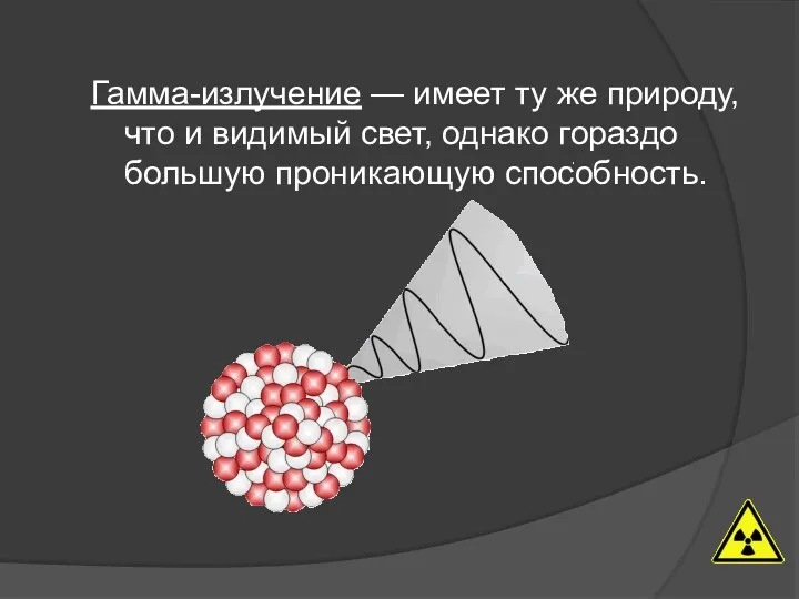 Гамма-излучение — имеет ту же природу, что и видимый свет, однако гораздо большую проникающую способность.