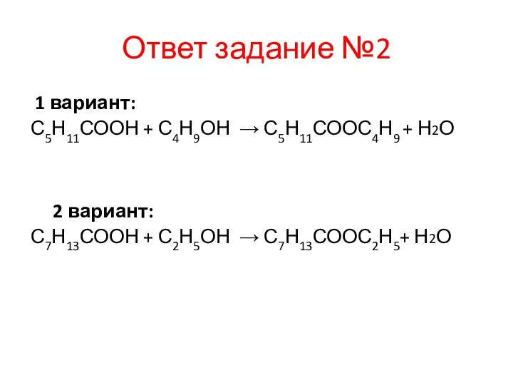 Ответ задание №2 1 вариант: С5Н11СООН + С4Н9ОН → С5Н11СООС4Н9