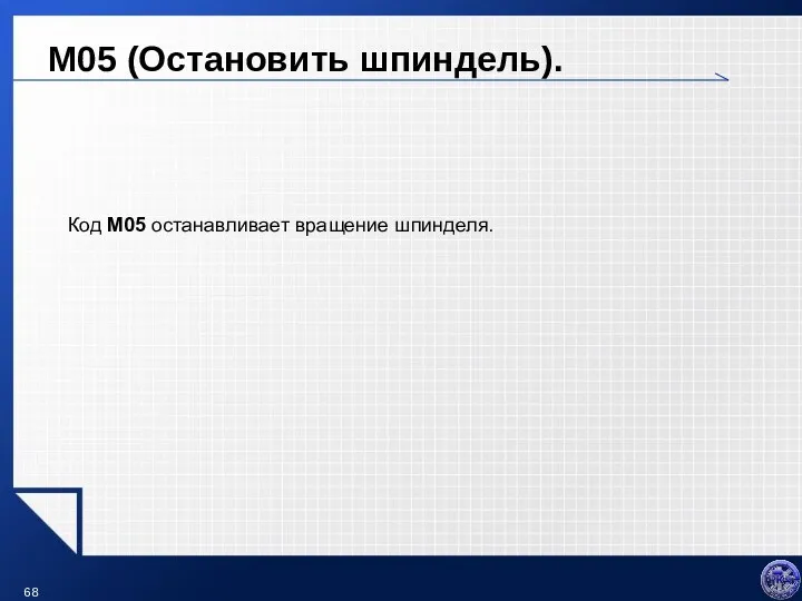 M05 (Остановить шпиндель). Код M05 останавливает вращение шпинделя.