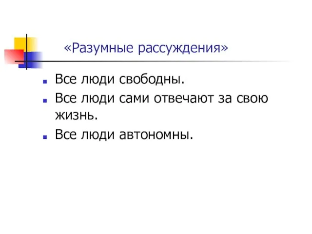 «Разумные рассуждения» Все люди свободны. Все люди сами отвечают за свою жизнь. Все люди автономны.