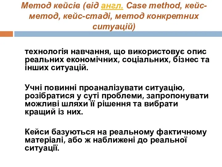 Метод кейсів (від англ. Case method, кейс-метод, кейс-стаді, метод конкретних ситуацій) технологія навчання,