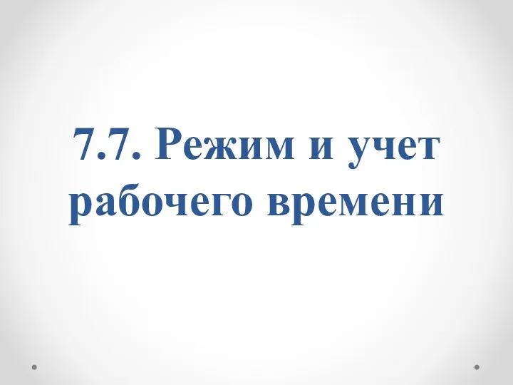 7.7. Режим и учет рабочего времени