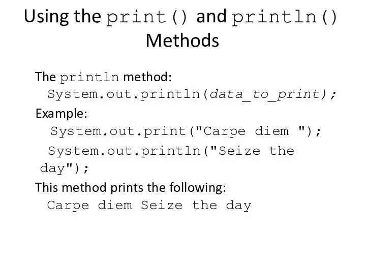 Using the print() and println() Methods The println method: System.out.println(data_to_print); Example: System.out.print("Carpe diem