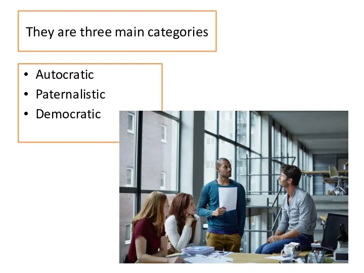 They are three main categories Autocratic Paternalistic Democratic