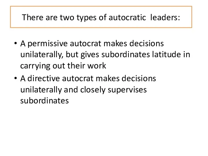 There are two types of autocratic leaders: A permissive autocrat makes decisions unilaterally,
