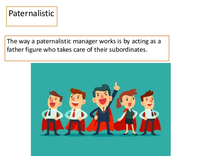 Paternalistic The way a paternalistic manager works is by acting as a father