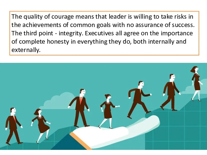 The quality of courage means that leader is willing to take risks in