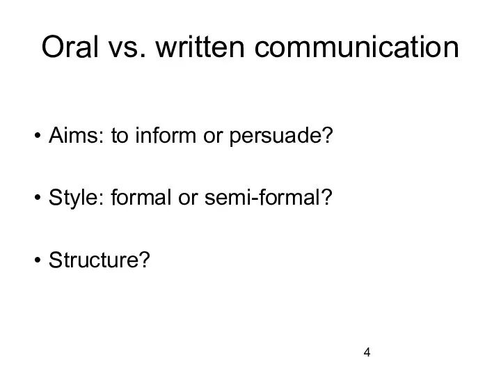 Oral vs. written communication Aims: to inform or persuade? Style: formal or semi-formal? Structure?