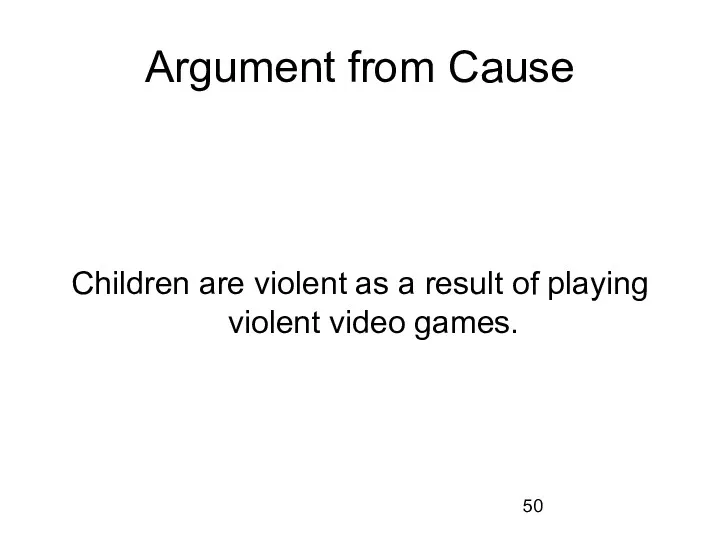 Argument from Cause Children are violent as a result of playing violent video games.