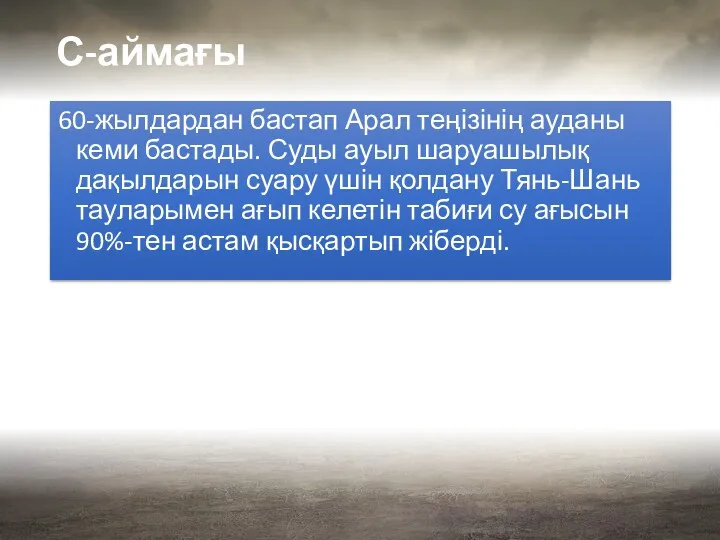 С-аймағы 60-жылдардан бастап Арал теңізінің ауданы кеми бастады. Суды ауыл