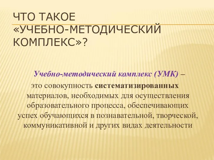 ЧТО ТАКОЕ «УЧЕБНО-МЕТОДИЧЕСКИЙ КОМПЛЕКС»? Учебно-методический комплекс (УМК) – это совокупность