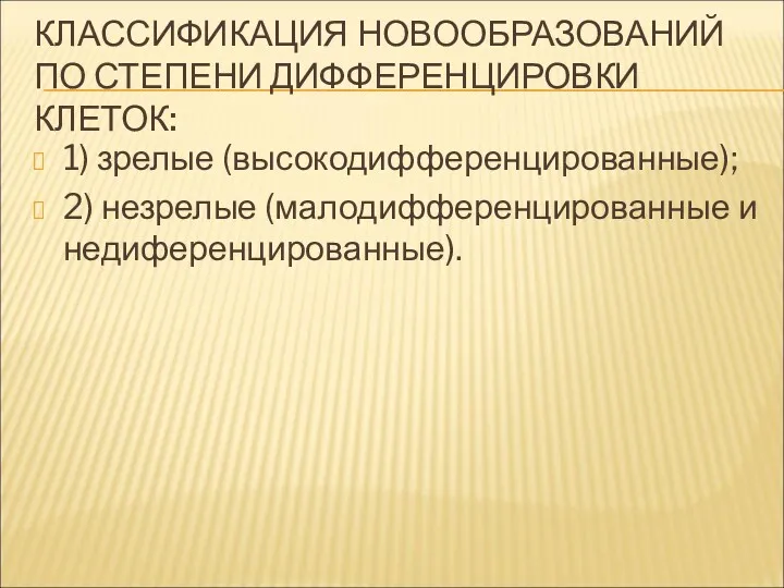 КЛАССИФИКАЦИЯ НОВООБРАЗОВАНИЙ ПО СТЕПЕНИ ДИФФЕРЕНЦИРОВКИ КЛЕТОК: 1) зрелые (высокодифференцированные); 2) незрелые (малодифференцированные и недиференцированные).