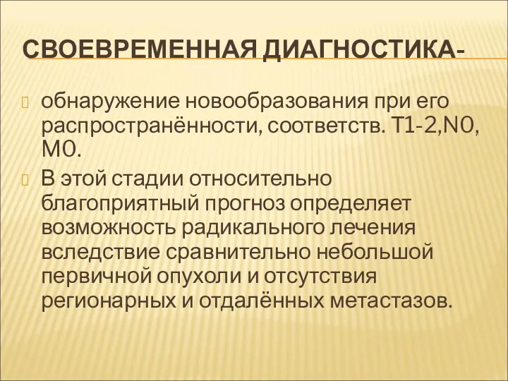 СВОЕВРЕМЕННАЯ ДИАГНОСТИКА- обнаружение новообразования при его распространённости, соответств. Т1-2,N0, M0. В этой стадии