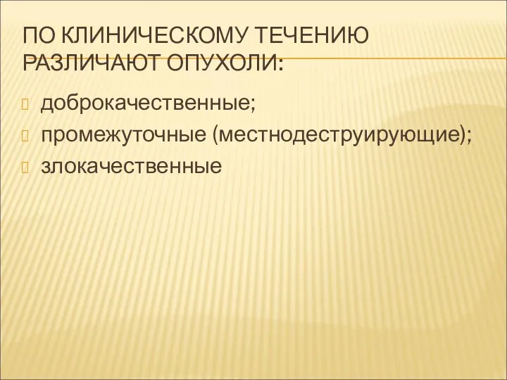 ПО КЛИНИЧЕСКОМУ ТЕЧЕНИЮ РАЗЛИЧАЮТ ОПУХОЛИ: доброкачественные; промежуточные (местнодеструирующие); злокачественные