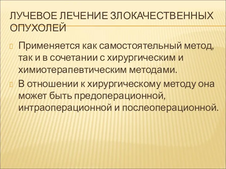 ЛУЧЕВОЕ ЛЕЧЕНИЕ ЗЛОКАЧЕСТВЕННЫХ ОПУХОЛЕЙ Применяется как самостоятельный метод, так и в сочетании с