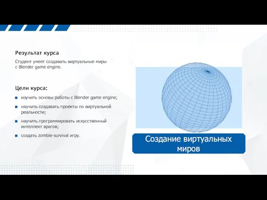 Студент умеет создавать виртуальные миры с Blender game engine. Результат курса Цели курса: