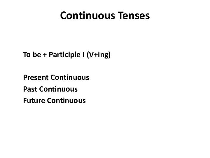 Continuous Tenses To be + Participle I (V+ing) Present Continuous Past Continuous Future Continuous