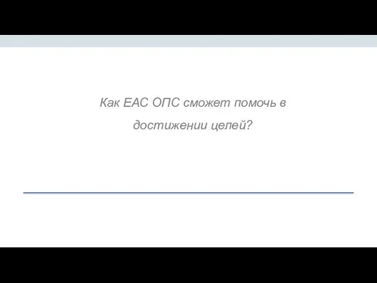 Как ЕАС ОПС сможет помочь в достижении целей?