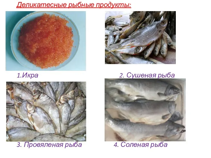 Деликатесные рыбные продукты: 1.Икра 2. Сушеная рыба 3. Провяленая рыба 3. Провяленая рыба 4. Соленая рыба