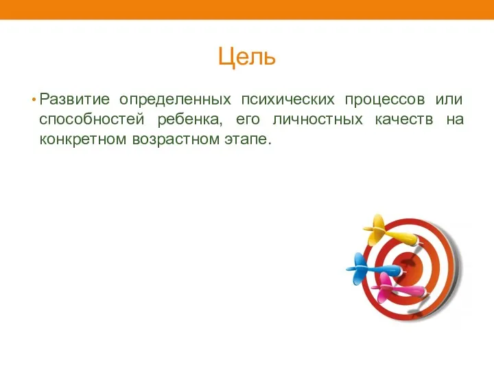 Цель Развитие определенных психических процессов или способностей ребенка, его личностных качеств на конкретном возрастном этапе.