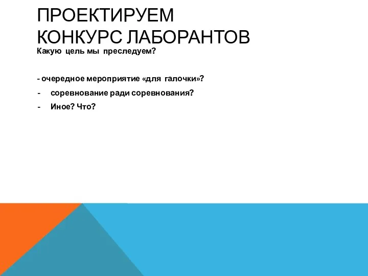 ПРОЕКТИРУЕМ КОНКУРС ЛАБОРАНТОВ Какую цель мы преследуем? - очередное мероприятие