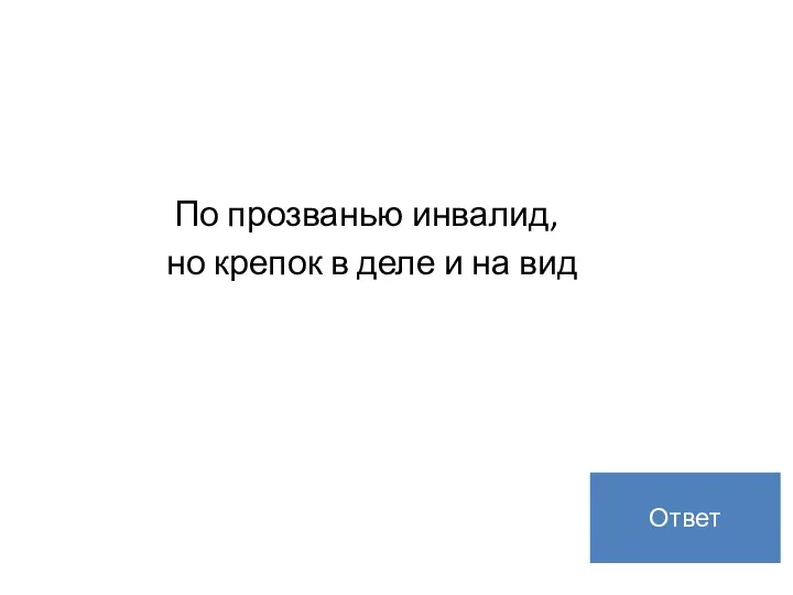 По прозванью инвалид, но крепок в деле и на вид Рекламная пауза Ответ