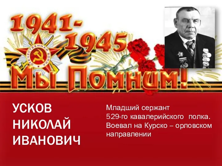 УСКОВ НИКОЛАЙ ИВАНОВИЧ Младший сержант 529-го кавалерийского полка. Воевал на Курско – орловском направлении