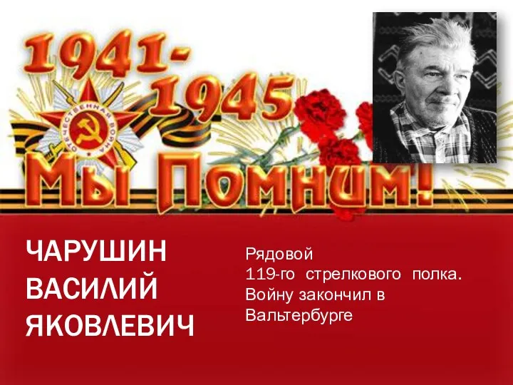 ЧАРУШИН ВАСИЛИЙ ЯКОВЛЕВИЧ Рядовой 119-го стрелкового полка. Войну закончил в Вальтербурге