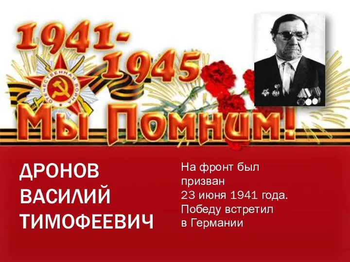 ДРОНОВ ВАСИЛИЙ ТИМОФЕЕВИЧ На фронт был призван 23 июня 1941 года. Победу встретил в Германии