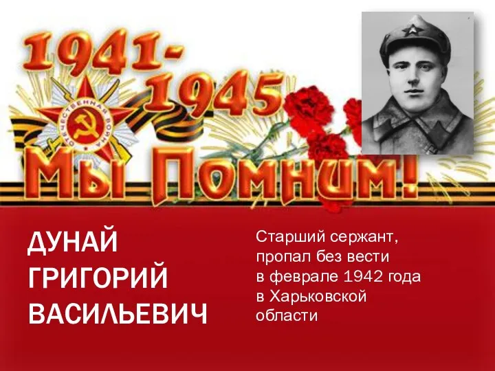 ДУНАЙ ГРИГОРИЙ ВАСИЛЬЕВИЧ Старший сержант, пропал без вести в феврале 1942 года в Харьковской области