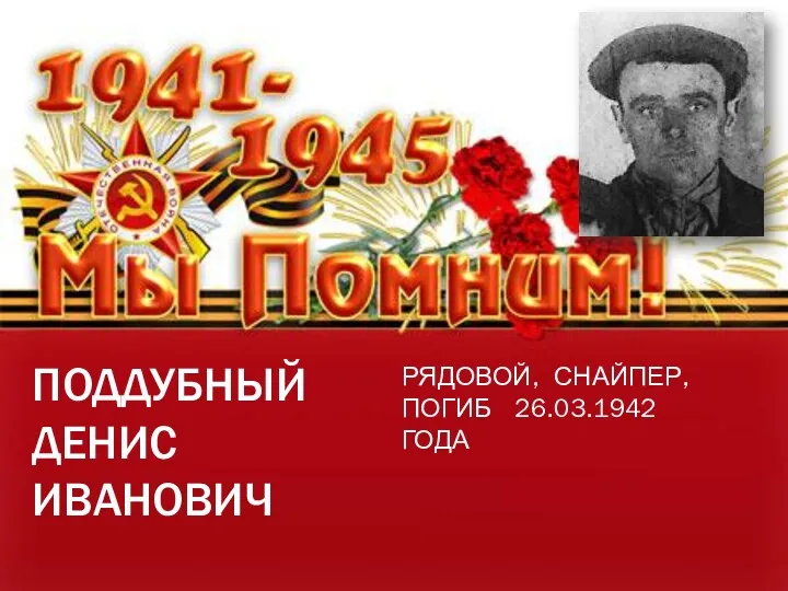 ПОДДУБНЫЙ ДЕНИС ИВАНОВИЧ РЯДОВОЙ, СНАЙПЕР, ПОГИБ 26.03.1942 ГОДА