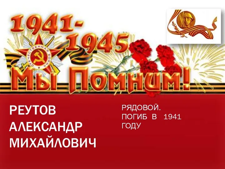 РЕУТОВ АЛЕКСАНДР МИХАЙЛОВИЧ РЯДОВОЙ. ПОГИБ В 1941 ГОДУ